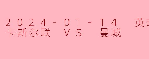 2024年1月14日英超联赛中，纽卡斯尔联对阵曼城的比赛结果如何？